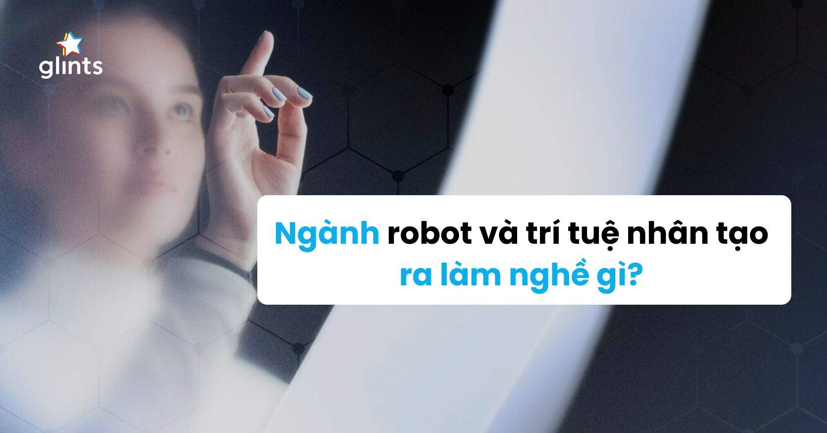 Ngành Robot Và Trí Tuệ Nhân Tạo Ra Làm Gì? Điểm Danh 9 Vị Trí Nghề Nghiệp “Nóng Hổi”