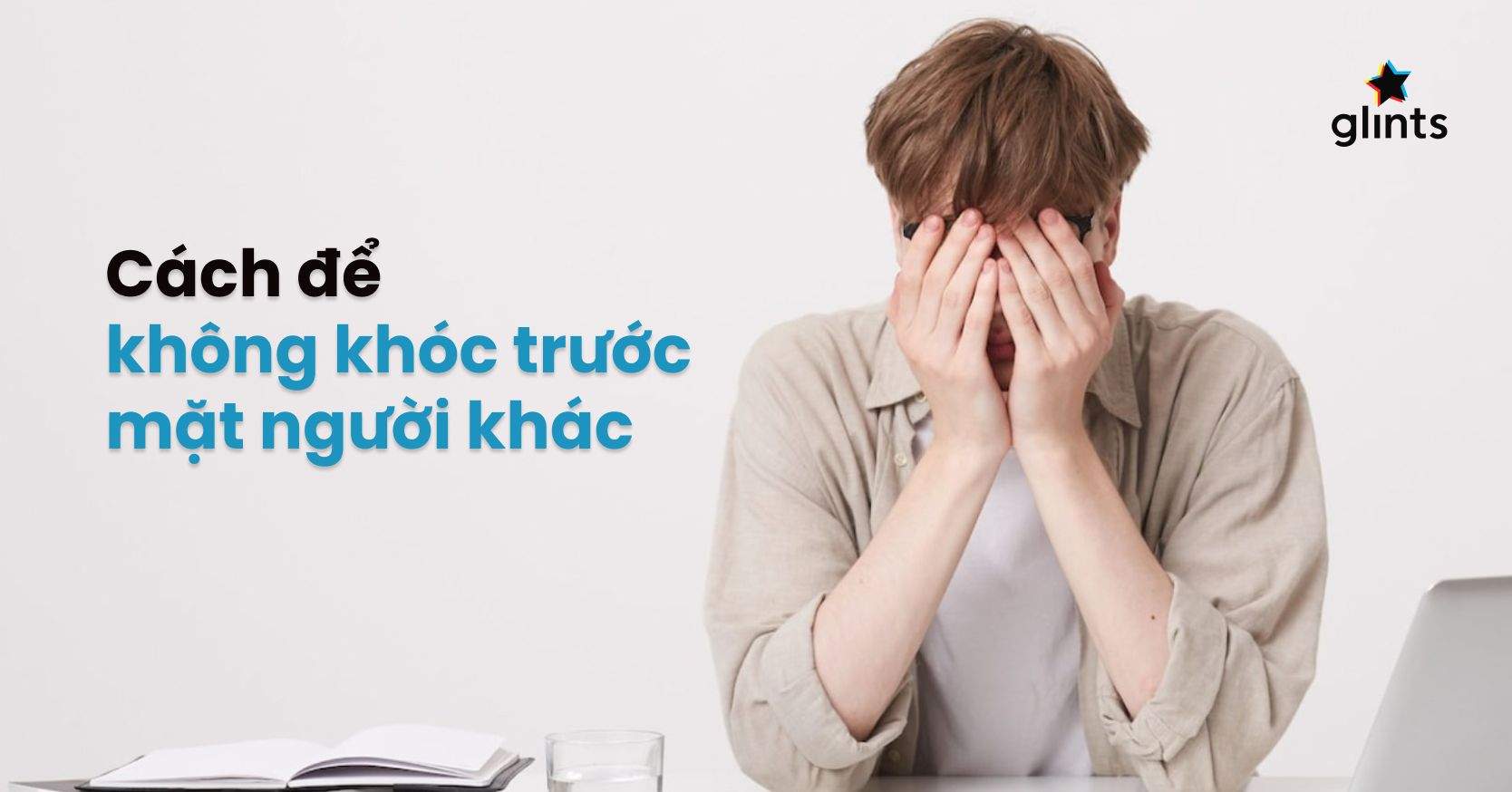 Người Dễ Khóc Là Người Như Thế Nào? 9 Cách Để Không Khóc Trước Mặt Người Khác