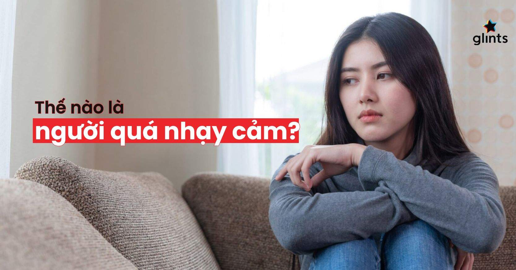 Người Nhạy Cảm Là Gì? Làm Sao Để Bớt Nhạy Cảm?