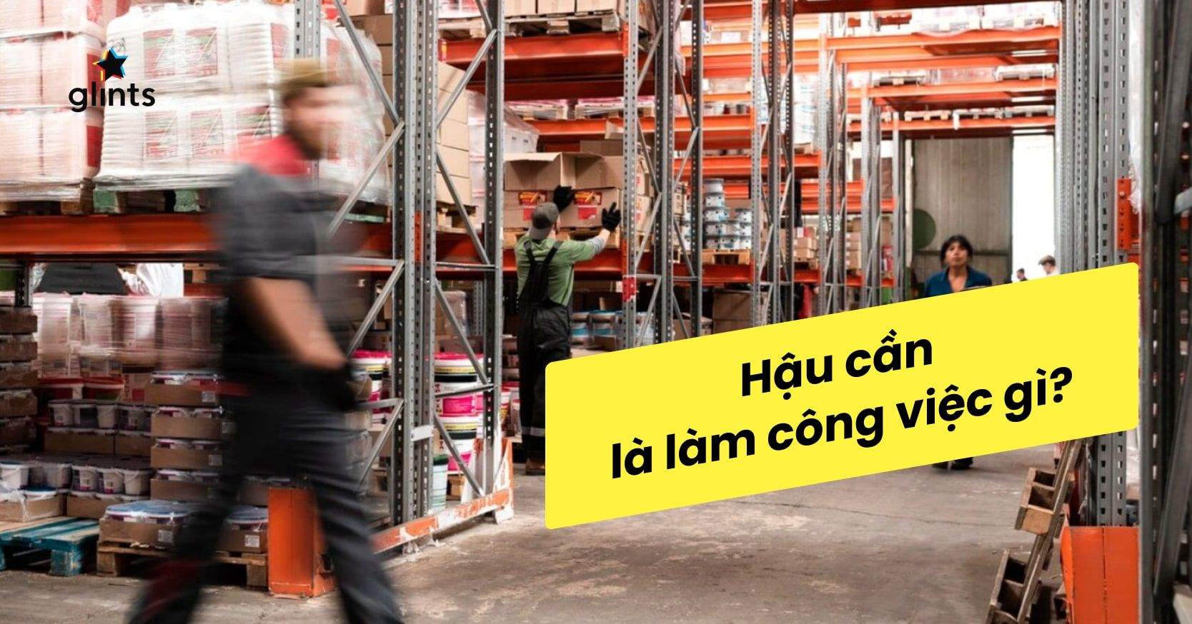 Nhân Viên Hậu Cần Là Gì? Mô Tả Công Việc Chi Tiết