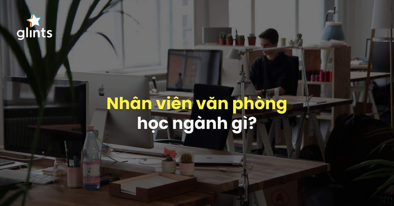 Nhân Viên Văn Phòng Học Ngành Gì? Top 10+ Ngành Tiềm Năng