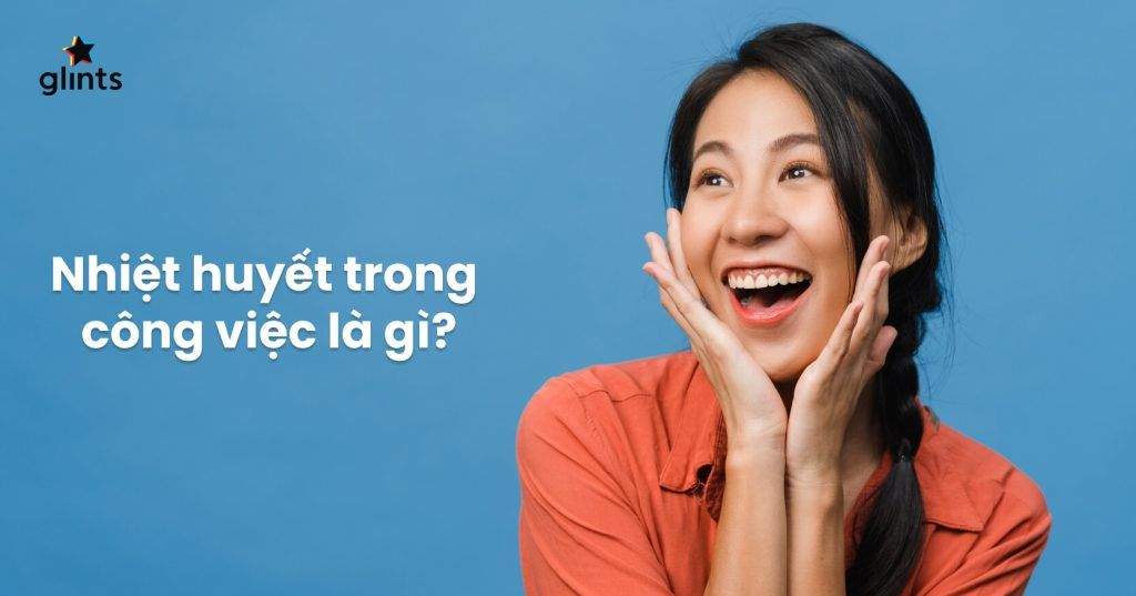 Nhiệt Huyết Là Gì? Tại Sao Doanh Nghiệp Luôn Tìm Kiếm Những Ứng Viên Nhiệt Huyết? 4 nhiet huyet la gi tai sao doanh nghiep luon tim kiem nhung ung vien nhiet huyet 65c83b7730a72