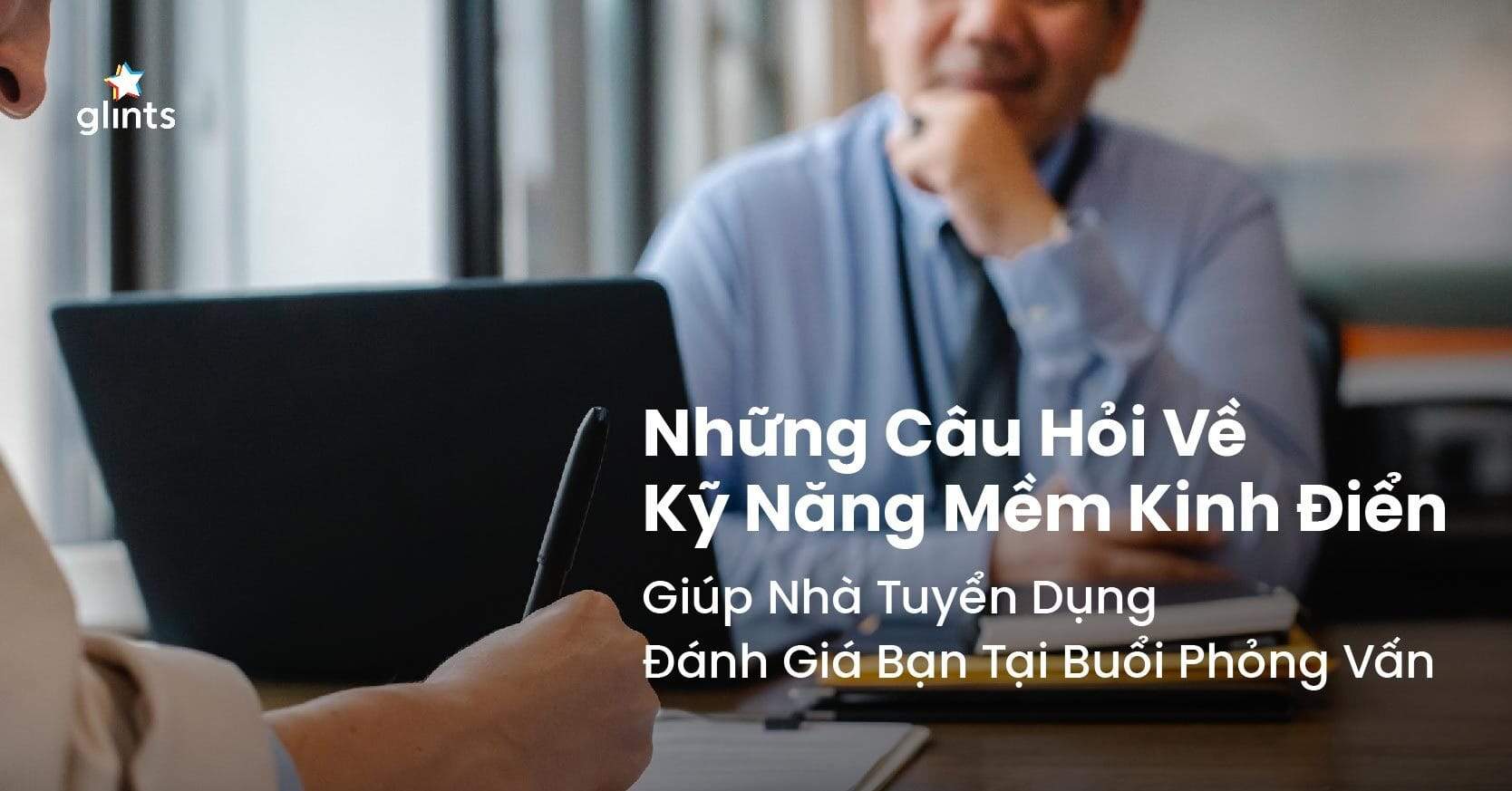 Những Câu Hỏi Về Kỹ Năng Mềm Kinh Điển Giúp Nhà Tuyển Dụng Đánh Giá Bạn Tại Buổi Phỏng Vấn