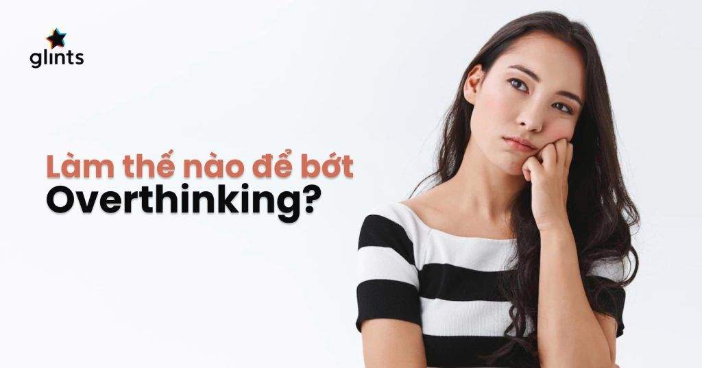 Overthinking Là Gì? Cách Để Dập Tắt Overthinking Và Suy Nghĩ Tích Cực Hơn 2 overthinking la gi cach de dap tat overthinking va suy nghi tich cuc hon 65c8361fea6ae