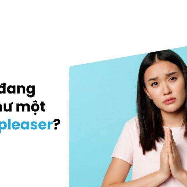 People Pleaser Là Gì? Làm Thế Nào Để Sống Vì Bản Thân Mình Hơn?