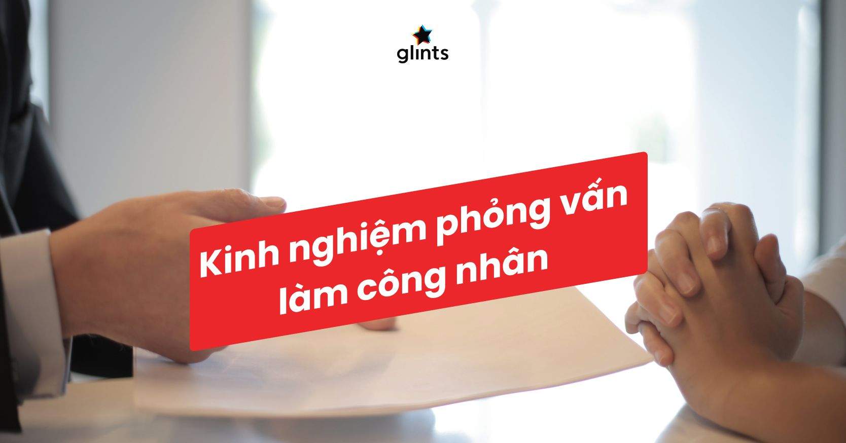 Phỏng Vấn Công Nhân: Kinh Nghiệm, Những Bước Chuẩn Bị Và Công Thức Thành Công
