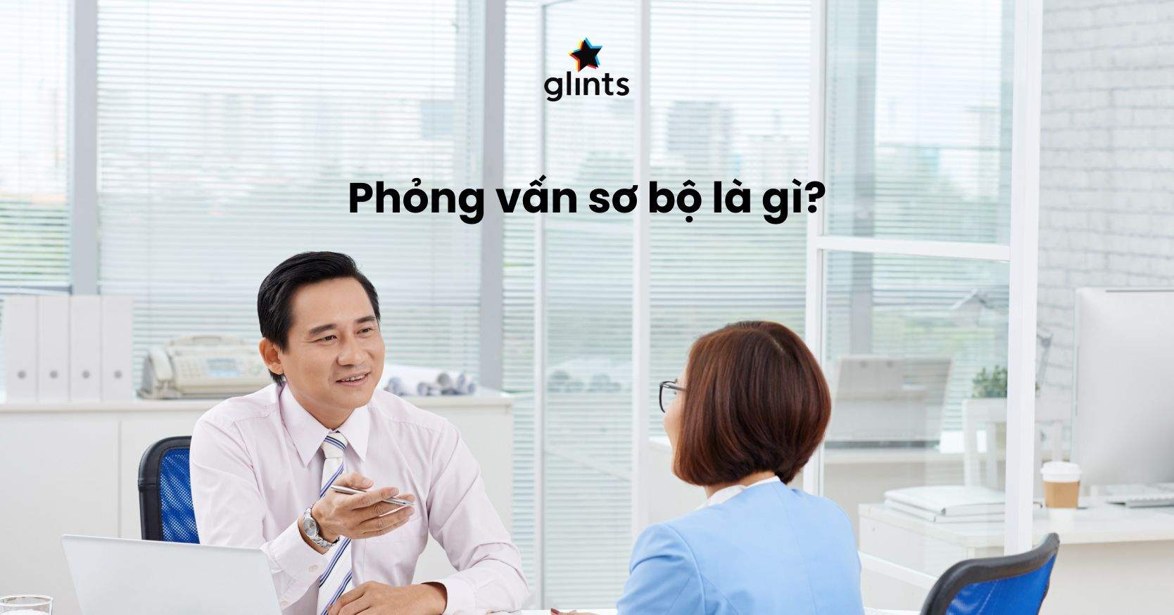 Phỏng Vấn Sơ Bộ Là Gì? Tuyệt Chiêu Vượt Qua Phỏng Vấn Sơ Bộ 