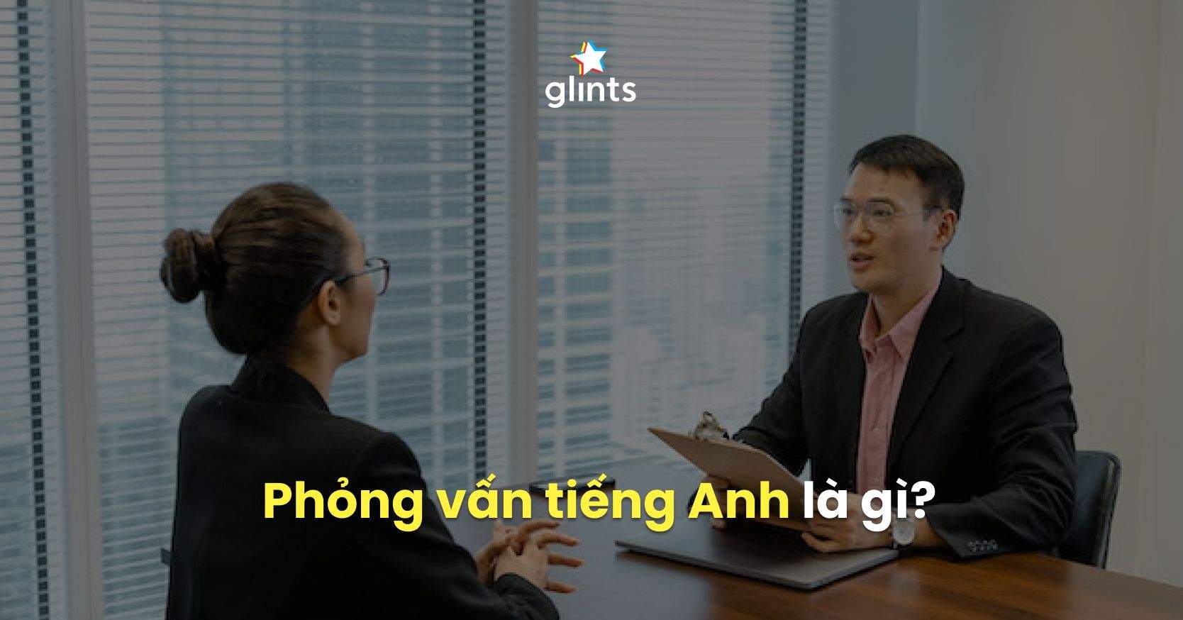 Phỏng Vấn Tiếng Anh Là Gì? Tips Vượt Qua Các Cuộc Phỏng Vấn Tiếng Anh