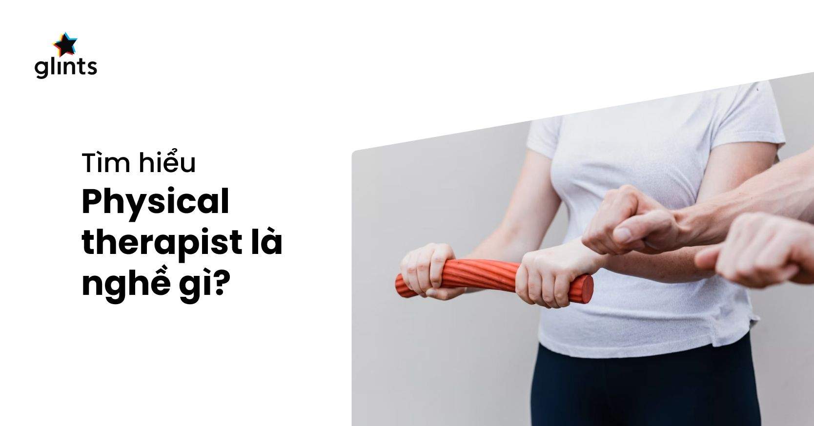 Physical Therapist Là Gì? Ngành Nghề Thú Vị & Nhiều Triển Vọng Trong Y Học
