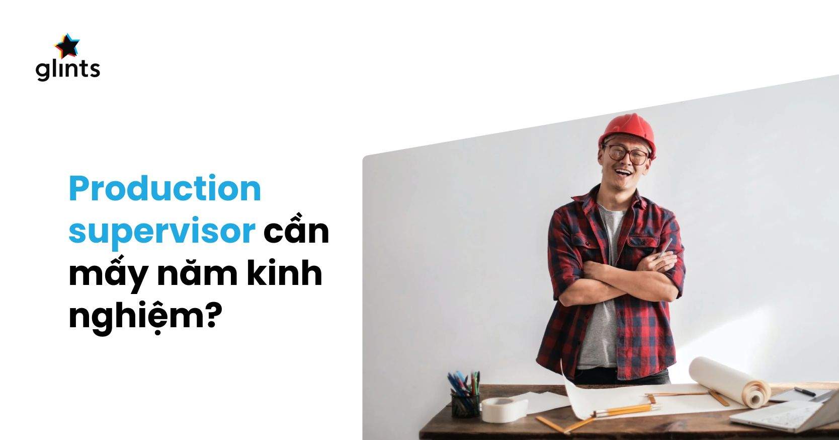 Production Supervisor Là Gì? Cần Bao Nhiêu Năm Kinh Nghiệm Để Làm Product Supervisor?