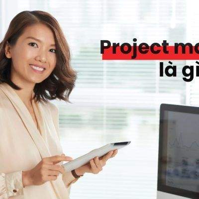 Project Manager Là Gì? 6 Bước Để Trở Thành Project Manager