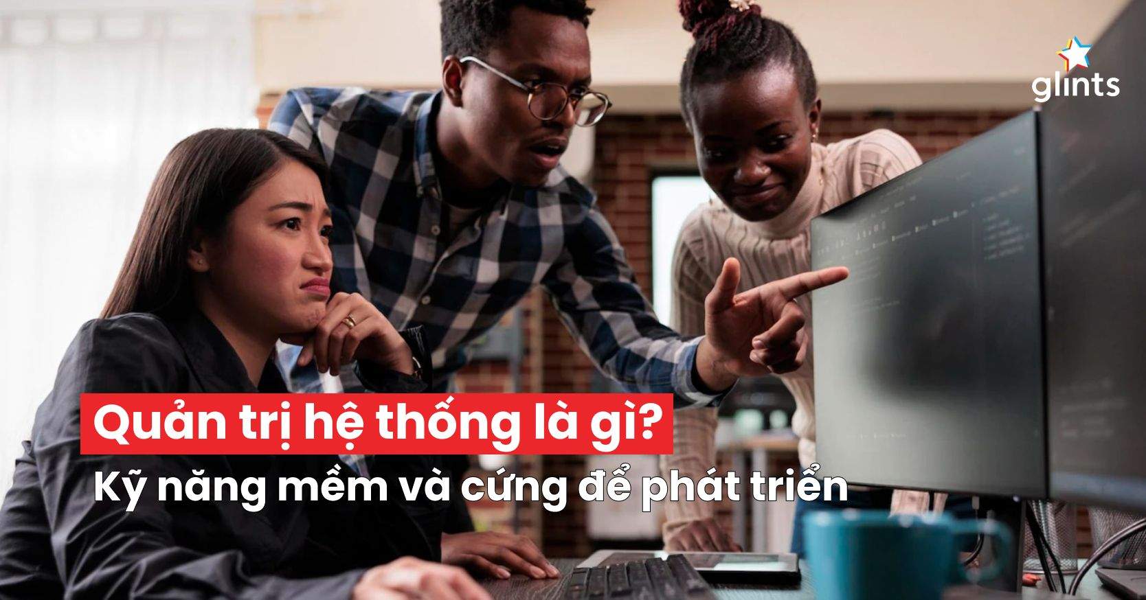 Quản Trị Hệ Thống Là Gì? 6 Kỹ Năng Cứng Quan Trọng Trong Ngành