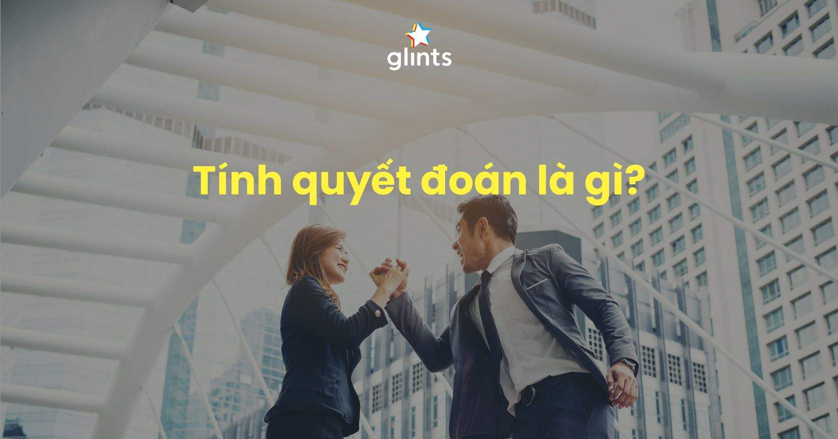 Quyết Đoán Là Gì? Làm Thế Nào Để Trở Thành Một Người Quyết Đoán?