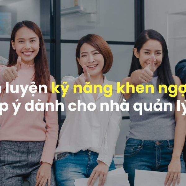 Rèn Luyện Kỹ Năng Khen Ngợi, Góp Ý Khéo Léo Cho Nhà Quản Lý