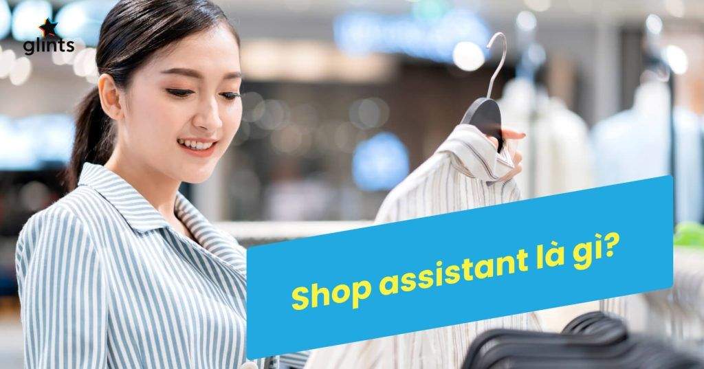 Shop Assistant Là Gì? Có Nên Làm Trợ Lý Cửa Hàng? 4 shop assistant la gi co nen lam tro ly cua hang 65c8b80691472