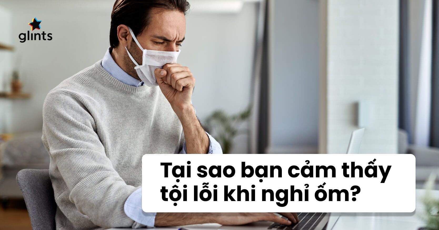 Sick Guilt Là Gì? Nghỉ Làm Vì Ốm – Không Phải Lỗi Của Bạn