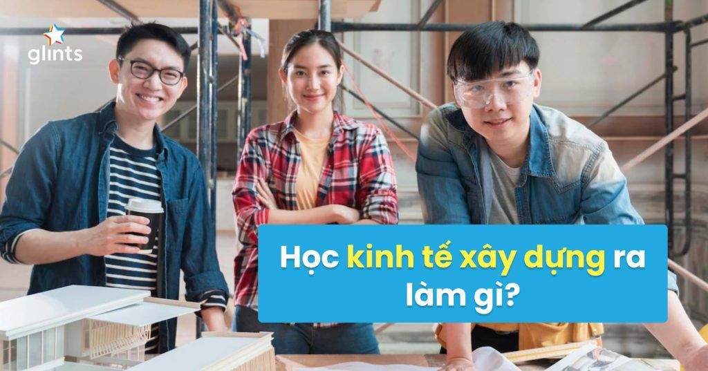 Sinh Viên Học Kinh Tế Xây Dựng Ra Làm Gì? 4 sinh vien hoc kinh te xay dung ra lam gi 65c8254ceb2de