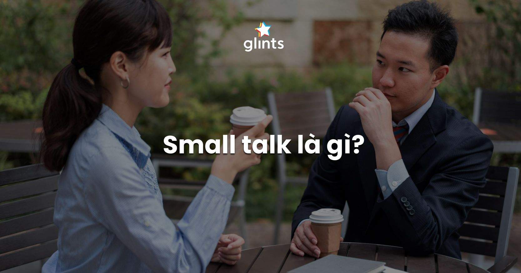 Small Talk Là Gì? Cách Bắt Đầu Cuộc “Nói Chuyện Nhỏ” Không Gượng Gạo