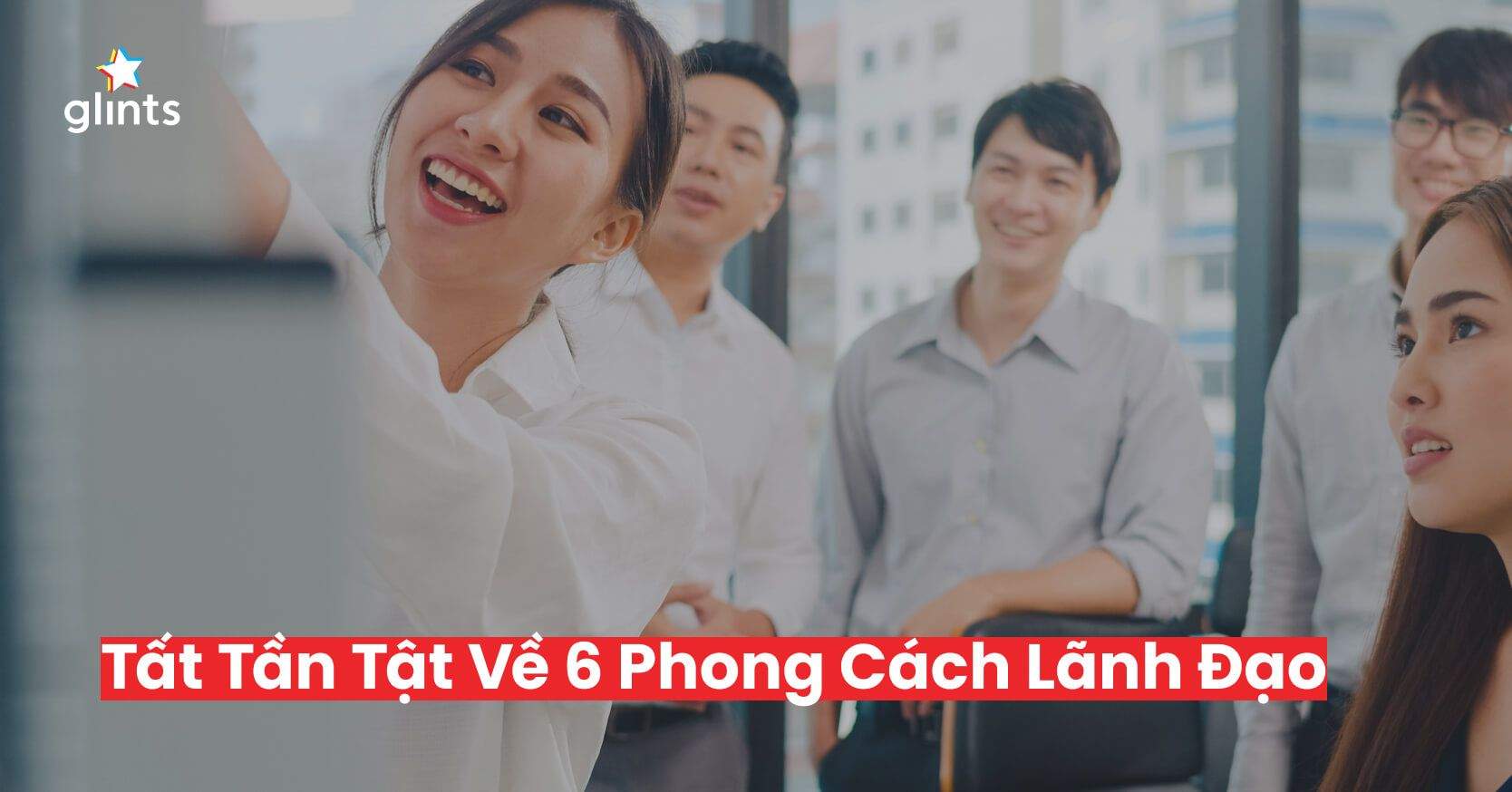 Tất Tần Tật Về 6 Phong Cách Lãnh Đạo