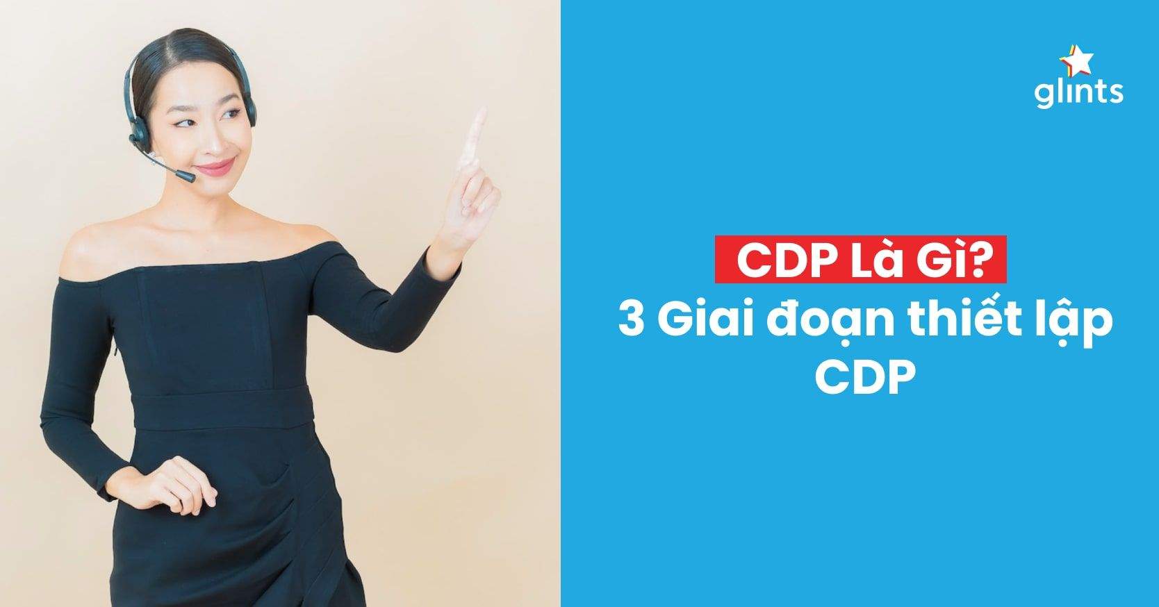 Tìm Hiểu CDP Là Gì? 3 Giai Đoạn Cần Thiết để Thiết Lập CDP