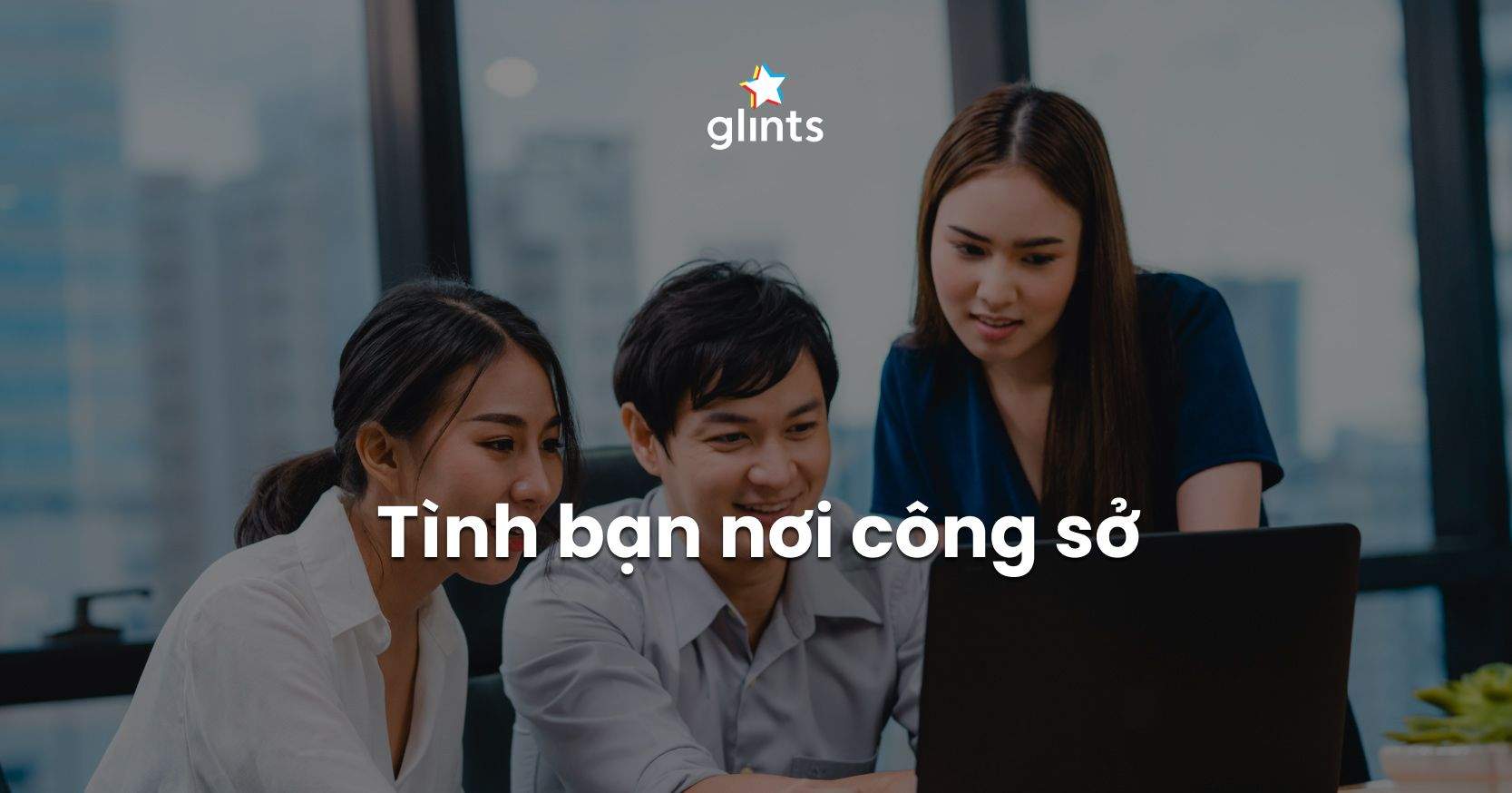 Tình Bạn Nơi Công Sở: Như Thế Nào Là Hợp Lý?