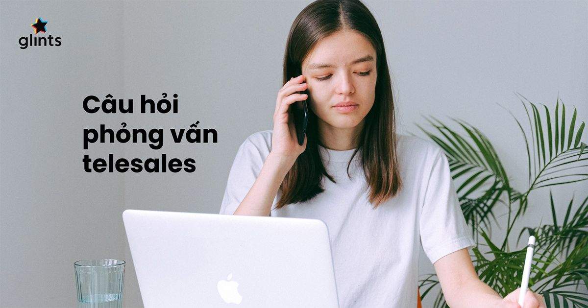 Top 30+ Câu Hỏi Phỏng Vấn Telesale Hay Gặp Nhất