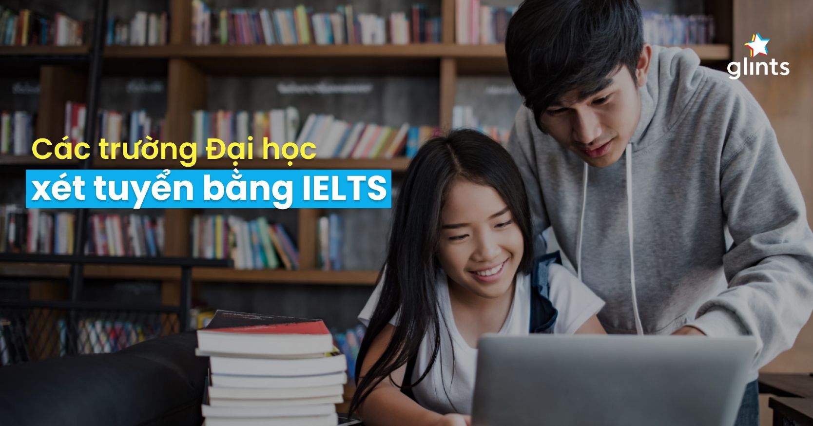 Top 40+ Các Trường Đại Học Xét IELTS 2023: Tuyển Thẳng & Ưu Tiên Cộng Điểm