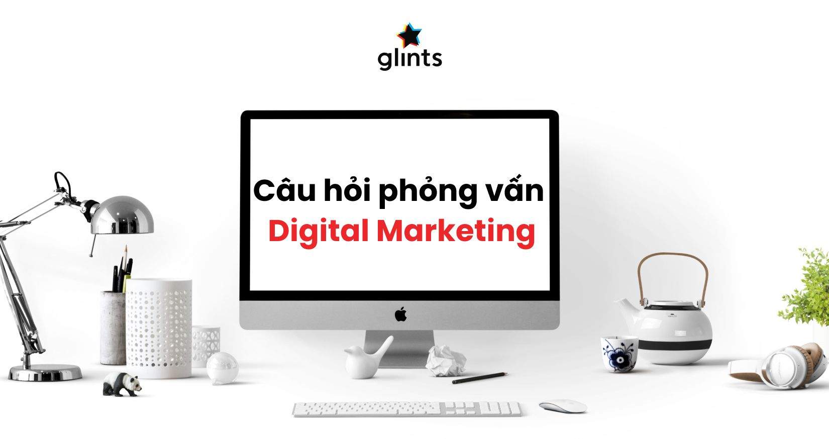Top 40 Câu Hỏi Phỏng Vấn Digital Marketing Thường Gặp Nhất