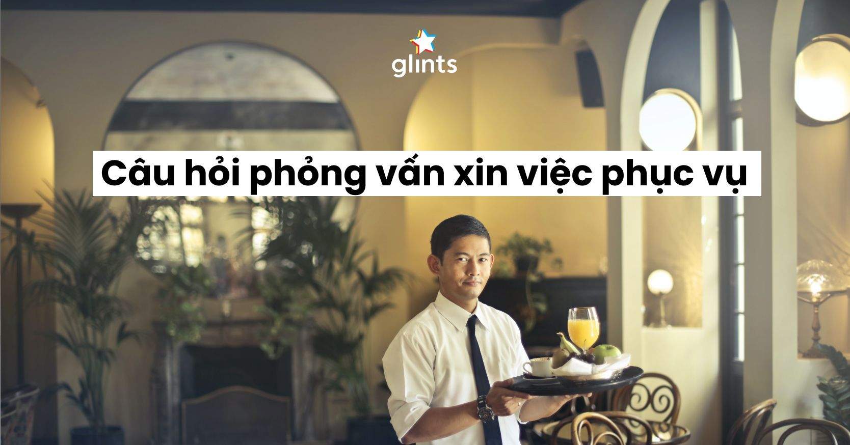 Top 8 Câu Hỏi Phỏng Vấn Xin Việc Phục Vụ Được Hỏi Nhiều Nhất
