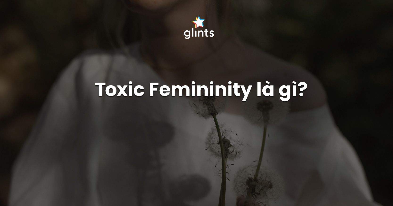 Toxic Femininity: Nữ Tính Độc Hại Là Gì? 