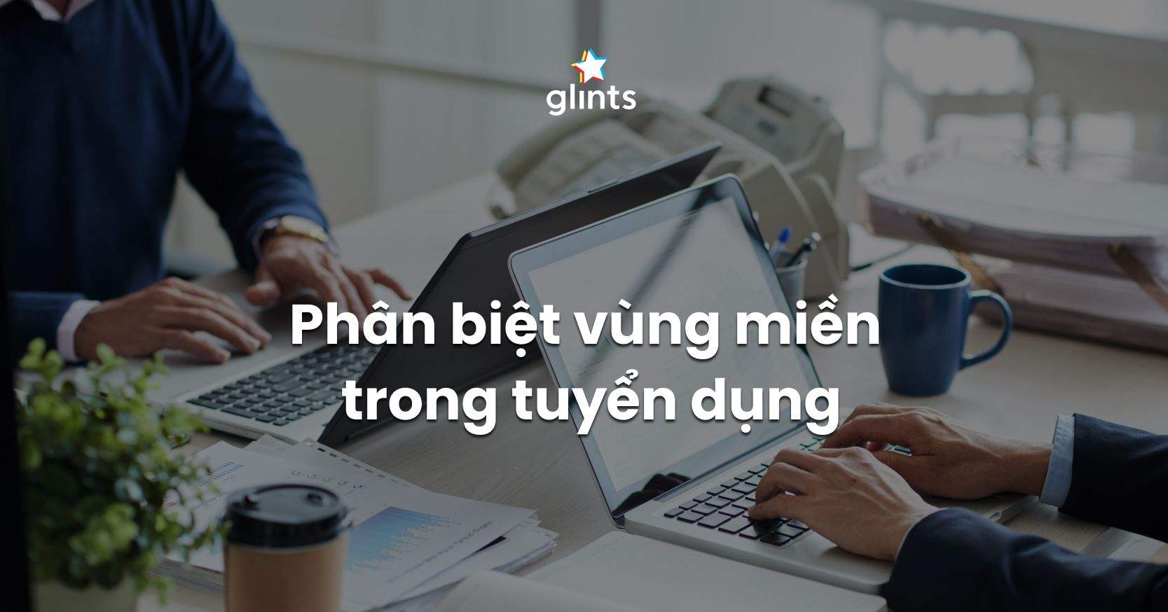 Trường Hợp Phân Biệt Vùng Miền Trong Tuyển Dụng Bị Xử Lý Như Thế Nào?