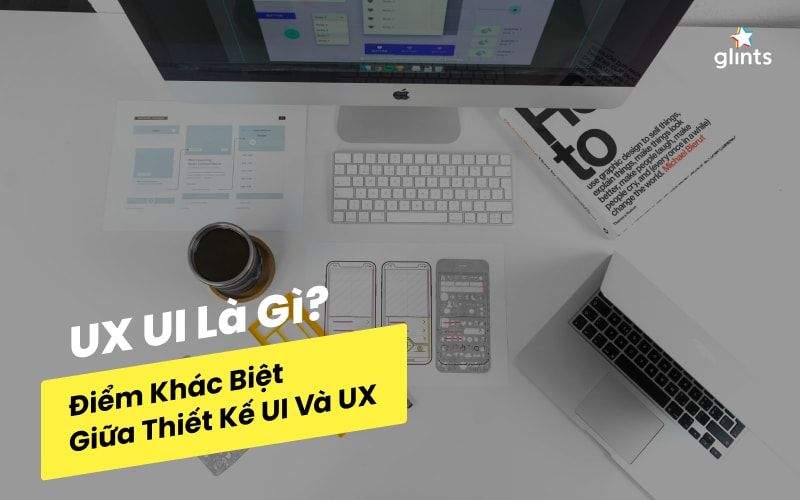 UI UX Là Gì? Điểm Khác Biệt Giữa Thiết Kế UI Và UX