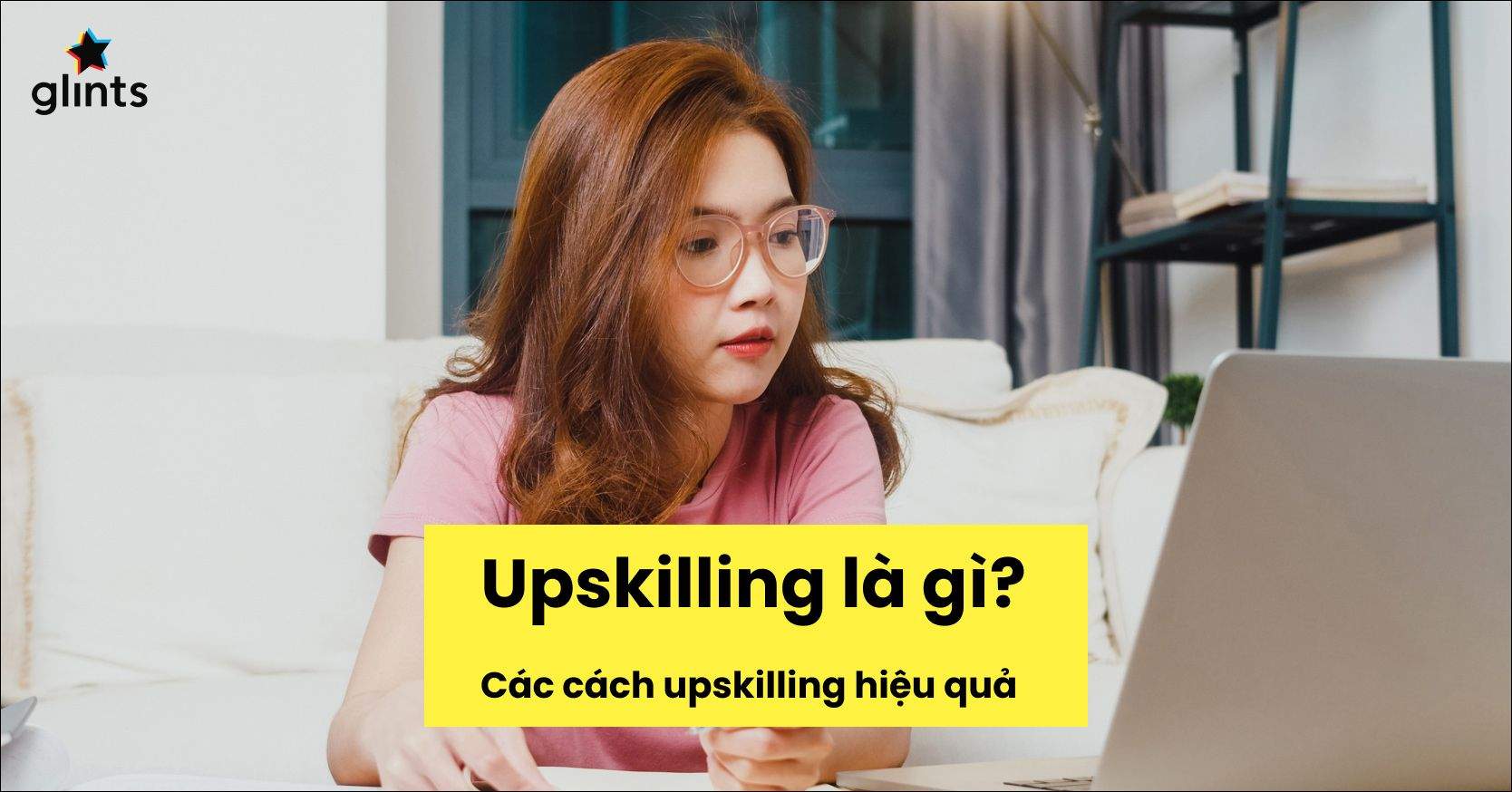 Upskilling Là Gì? Vì Sao Upskilling Quan Trọng Với Sự Nghiệp Của Bạn?