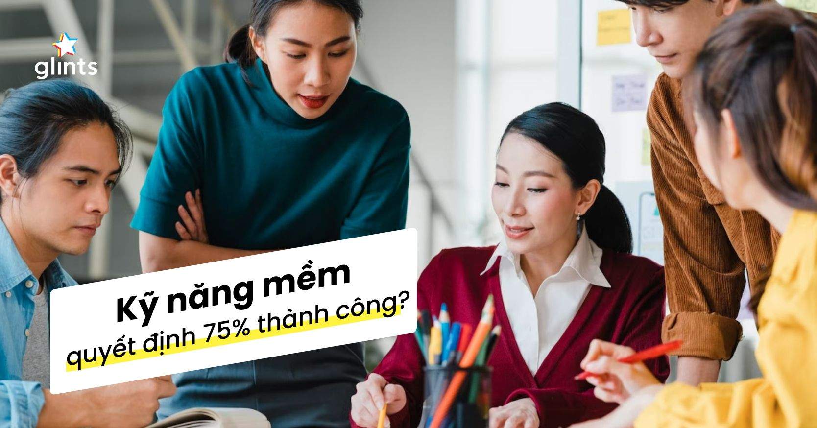 Vai Trò Của Kỹ Năng Mềm – Quyết Định 75% Sự Thành Đạt