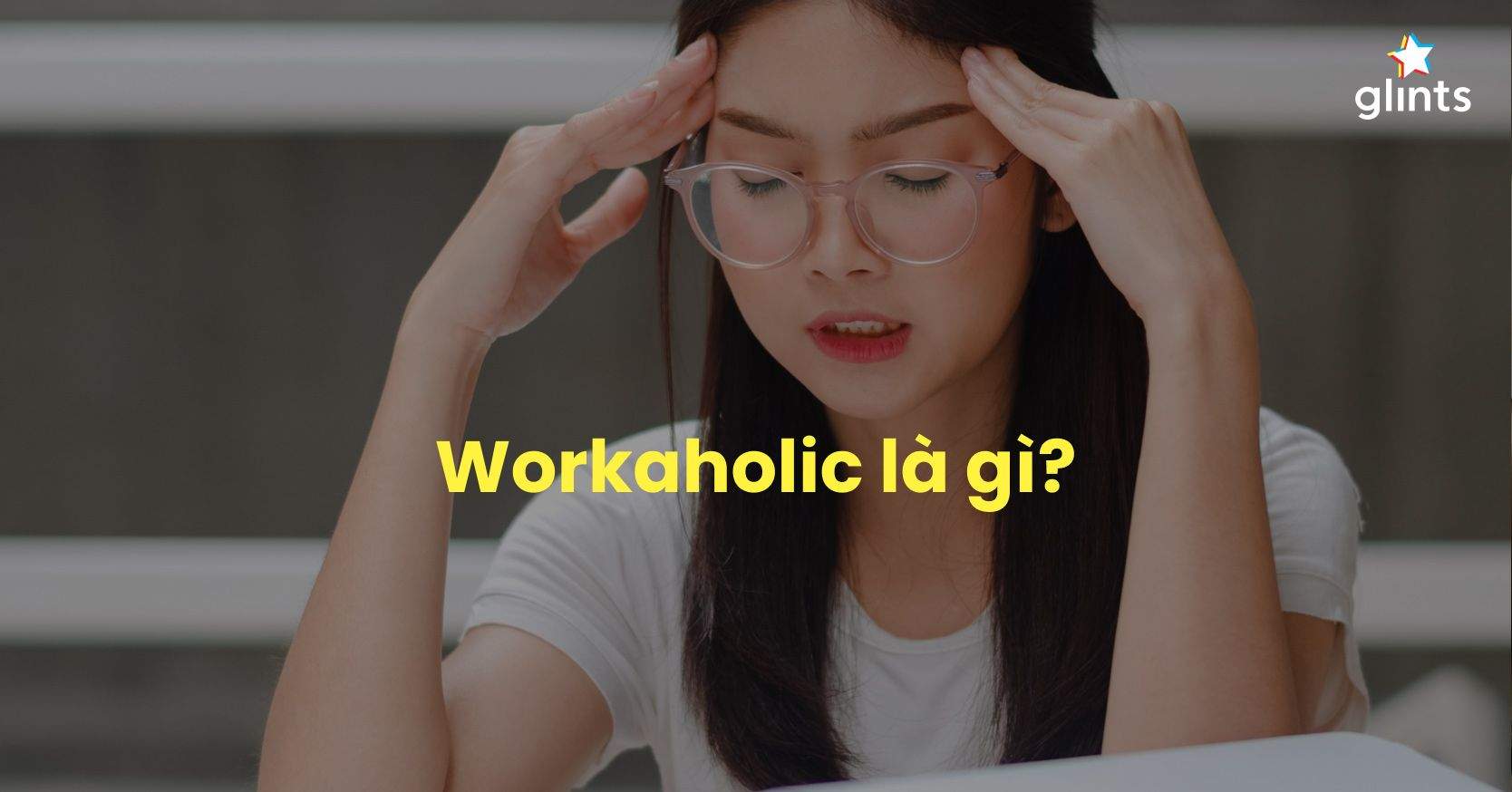 Workaholic là gì? Dấu Hiệu Cho Thấy Bạn Là Một Người Workaholic